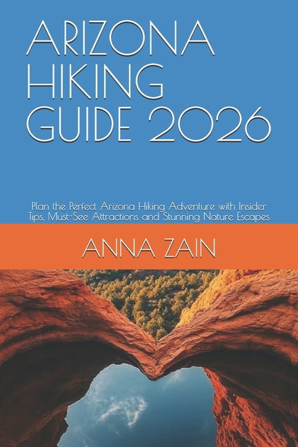 The Ultimate Hiking Guide Blueprint for Arizona Hiking Guide 2026: Plan the Perfect Arizona Hiking Adventure with Insider Tips, Must-See Attractions and Stunnin, (Paperback)