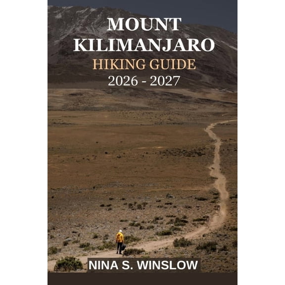 The Ultimate Hiking Guide Mount Kilimanjaro Hiking Guide 2026 - 2027: Everything You Need to Plan, Prepare, and Successfully Summit Africa's Highe, (Paperback)