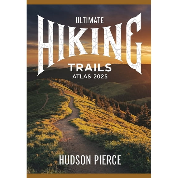 Ultimate Hiking Trails Atlas 2025: Explore the Best Hiking Routes, Trails, and Scenic Paths with Detailed Maps, Expert T, (Paperback)
