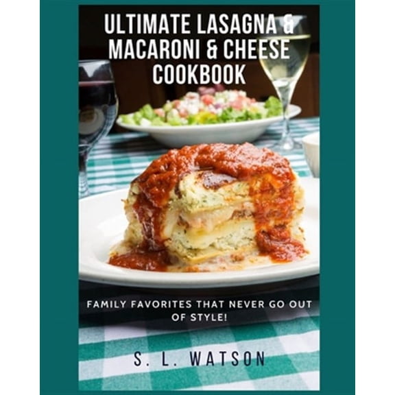 Ultimate Lasagna & Macaroni & Cheese Cookbook: Family Favorites That Never Go Out Of Style!