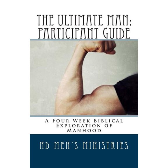 The Ultimate Man: Participant Guide: A Four Week Biblical Exploration of Manhood Paperback 1508840679 9781508840671 Lucas M Aufenkamp, Randy Hahne Jr., Kevin Zaun, John Osborne, Sheldon McGorman