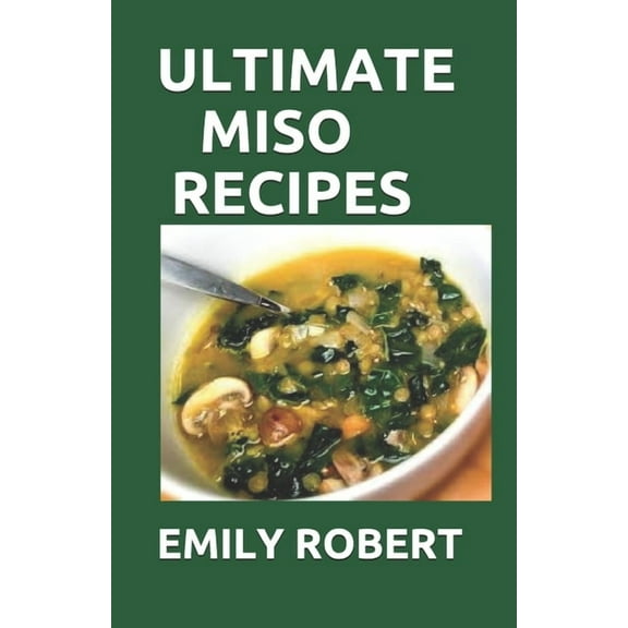 Ultimate Miso Recipes: 70+ Healthy and Delicious Recipes That Will Blow Your Mind (Paperback) by Emily Robert