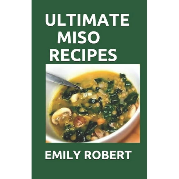 Ultimate Miso Recipes: 70+ Healthy and Delicious Recipes That Will Blow Your Mind (Paperback) by Emily Robert