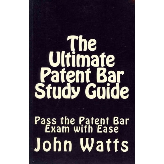 The Ultimate Patent Bar Study Guide: Pass the Patent Bar Exam with Ease (Paperback) by John Watts Esq