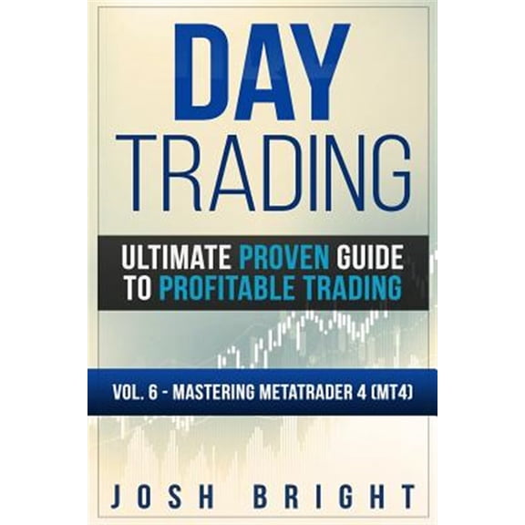 Ultimate Proven Guide to Profitable Trading: Day Trading: Ultimate Proven Guide to Profitable Trading: Volume 6 - Mastering MetaTrader 4 (MT4) (Paperback)