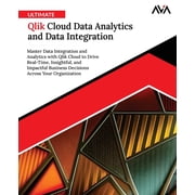 Ultimate Qlik Cloud Data Analytics and Data Integration Master Data Integration and Analytics with Qlik Cloud to Drive , Paperback
