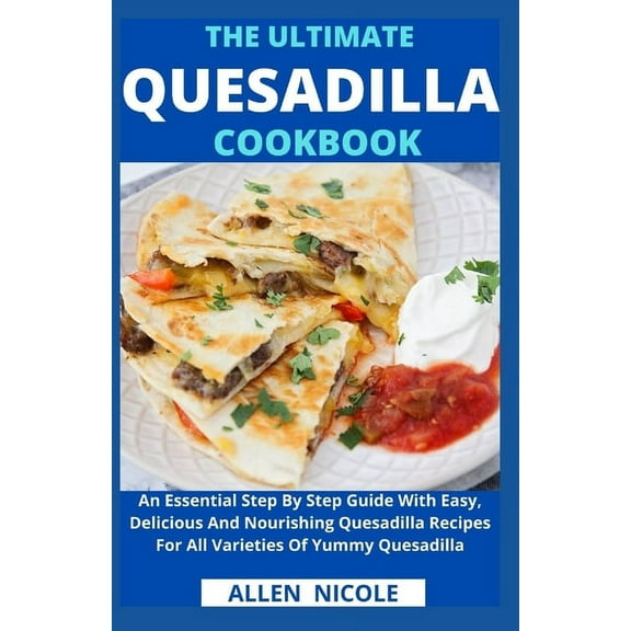 The Ultimate Quesadilla Cookbook: An Essential Step By Step Guide With Easy, Delicious And (Paperback) by Allen Nicole