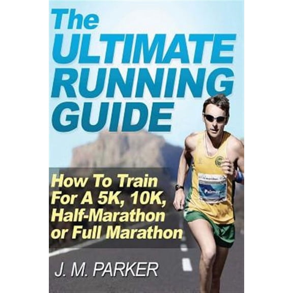 Ultimate Running Guide : How to Train for a 5k, 10k, Half-marathon or Full Marathon