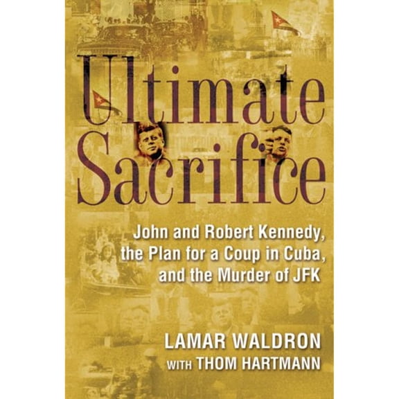 Ultimate Sacrifice : John and Robert Kennedy, the Plan for a Coup in Cuba, and the Murder of JFK (Hardcover)