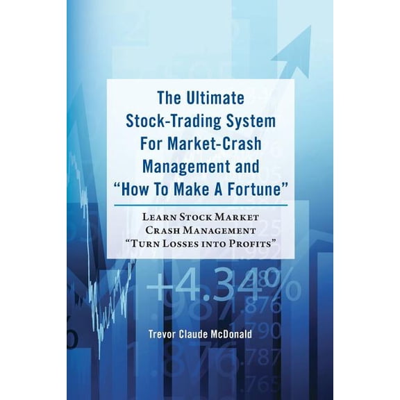 The Ultimate Stock-Trading System for Market-Crash Management and How to Make a Fortune : Learn Stock Market Crash Management Turn Losses Into Profits