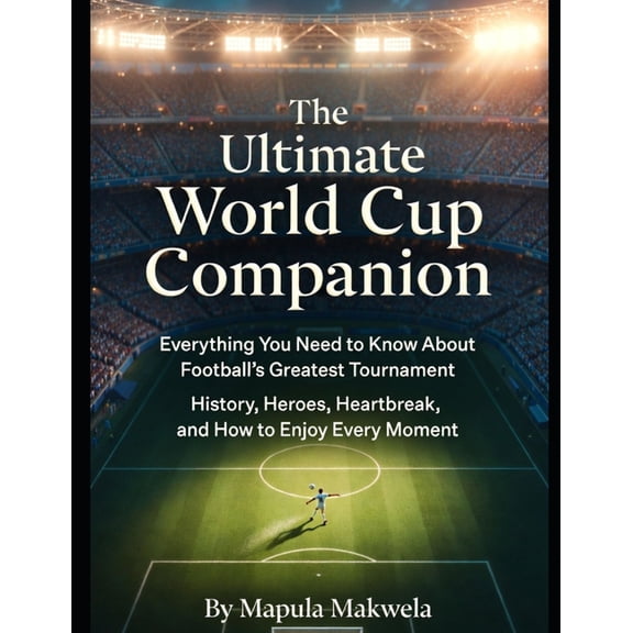 The Ultimate World Cup Companion: Everything You Need to Know About Football's Greatest Tournament: History, Heroes, (Paperback)
