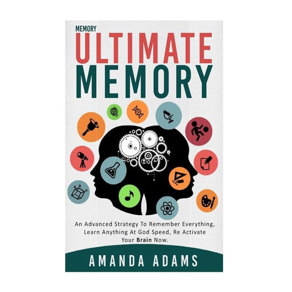 Ultimate memory: an advanced strategy to remember everything, learn anything at god speed, re activate your brain now.