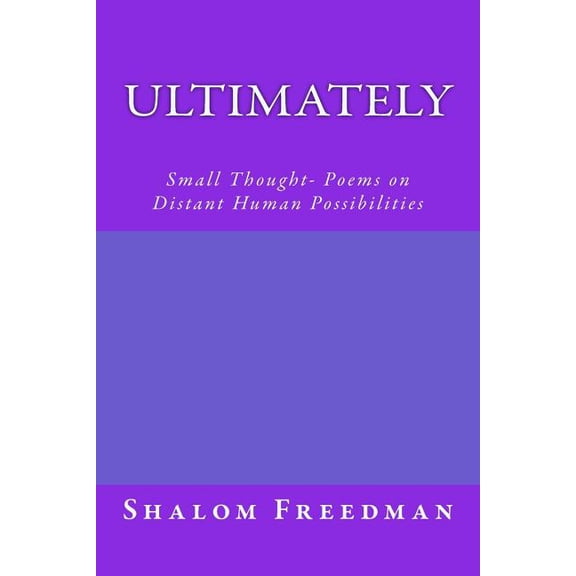 Ultimately : Small Thought- Poems on Distant Human Possibilities