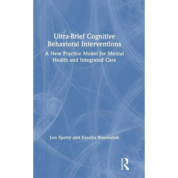 Ultra-Brief Cognitive Behavioral Interventions: A New Practice Model for Mental Health and Integrated Care, (Hardcover)