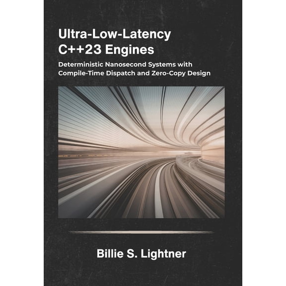 High-Performance C++ Engineering Ultra-Low-Latency C++23 Engines: Deterministic Nanosecond Systems with Compile-Time Dispatch and Zero-Copy Design., (Paperback)
