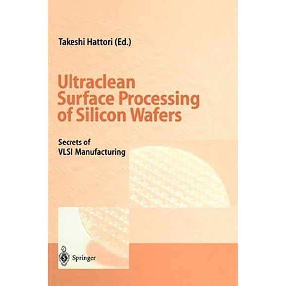 Pre-Owned Ultraclean Surface Processing of Silicon Wafers: Secrets of VLSI Manufacturing (Hardcover 9783540616726) by Takeshi Hattori, T Hattori, S Heusler