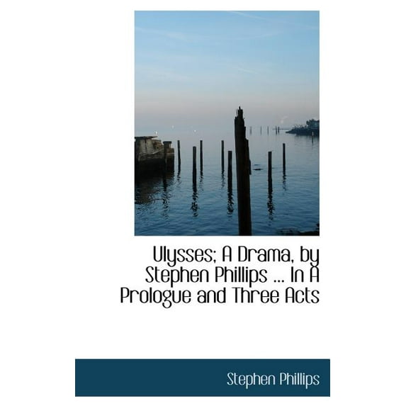 Ulysses; A Drama, by Stephen Phillips ... in a Prologue and Three Acts (Hardcover)