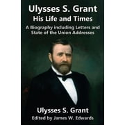 Ulysses S. Grant His Life and Times A Biography including Letters and State of the Union Addresses, Paperback