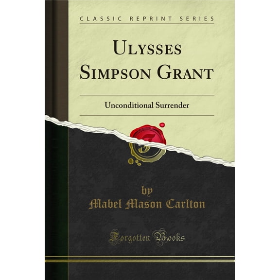 Ulysses Simpson Grant: Unconditional Surrender (Classic Reprint)