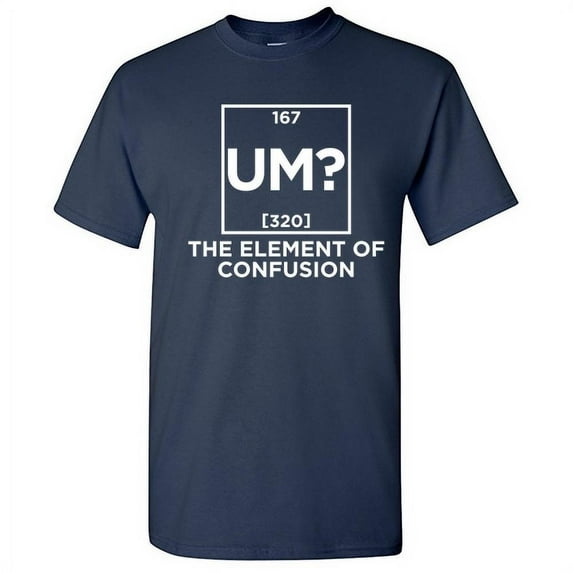 Um The Element Of Confusion Periodic Table Fun Graphic Tees Sarcasm Humor Laughs Tshirt Novelty Sarcastic Gift For Mens Funny T Shirt