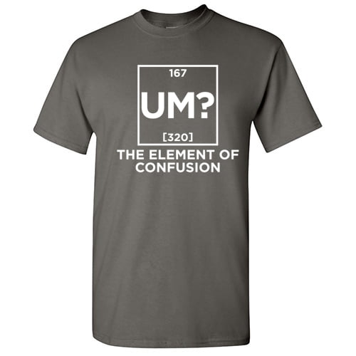 Um The Element Of Confusion Periodic Table Fun Graphic Tees Sarcasm Humor Laughs Tshirt Novelty Sarcastic Gift For Mens Funny T Shirt