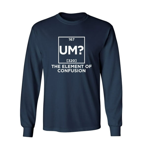 Um The Element Of Confusion Sarcastic Novelty Gift Idea Adult Humor Funny Men's Long Sleeve Shirts