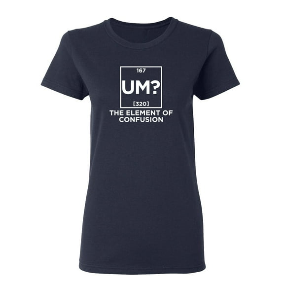 Um The Element Of Confusion Sarcastic Novelty Gift Idea Adult Humor Funny Women's Casual Tees
