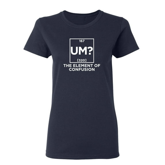 Um The Element Of Confusion Sarcastic Novelty Gift Idea Adult Humor Funny Women's Casual Tees
