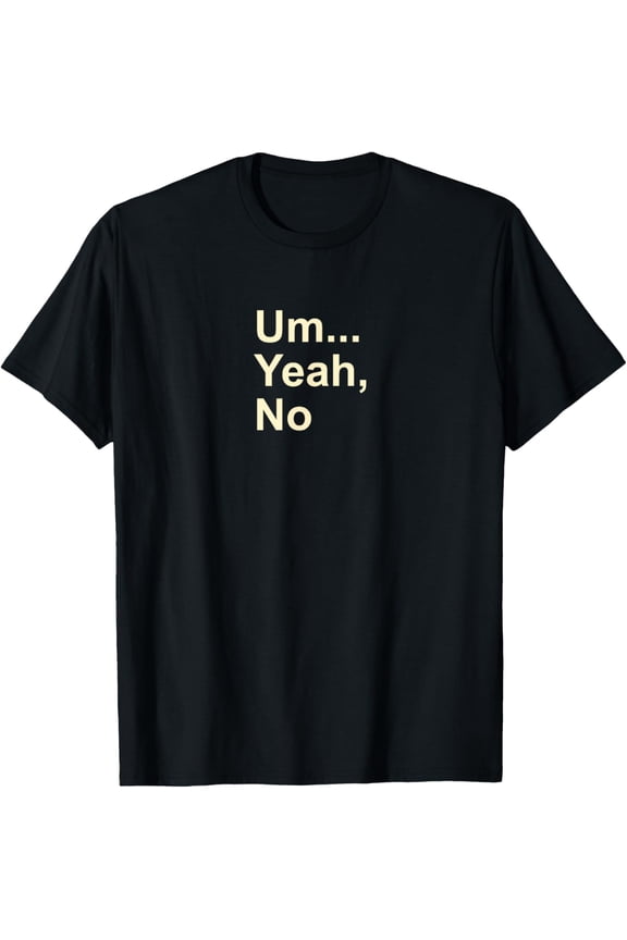 Um Yeah No Funny Saying T-shirt for Men, Women and Kids Tee T-Shirt