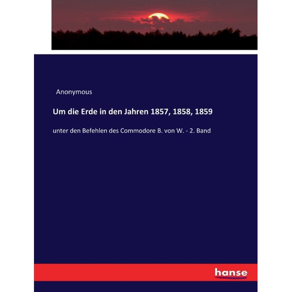 Um die Erde in den Jahren 1857, 1858, 1859: unter den Befehlen des Commodore B. von W. - 2. Band, (Paperback)