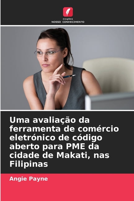 Uma avaliaÃ§Ã£o da ferramenta de comÃ©rcio eletrÃ³nico de cÃ³digo aberto para PME da cidade de Makati, nas Filipinas, (Paperback)