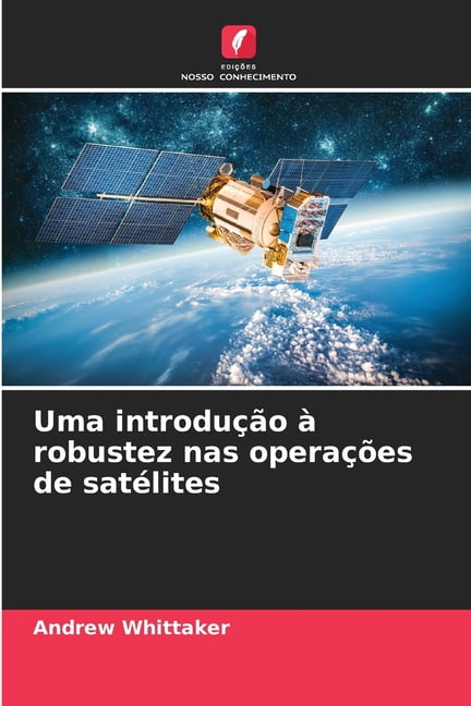 Uma introduÃ§Ã£o Ã  robustez nas operaÃ§Ãµes de satÃ©lites, (Paperback)