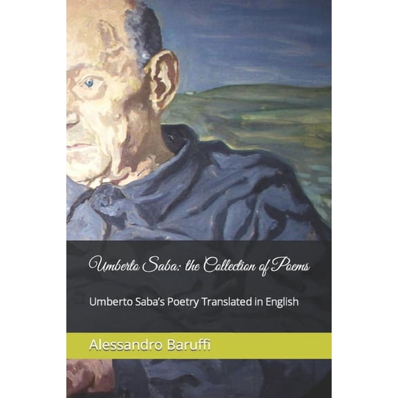 Umberto Saba: the Collection of Poems. Umberto Saba's Poetry Translated in English, (Paperback)