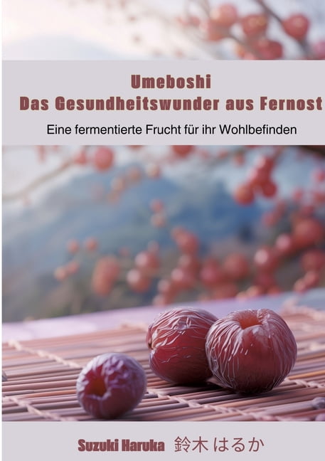 Umeboshi: Das Gesundheitswunder aus Fernost: Eine fermentierte Frucht für ihr Wohlbefinden, (Paperback)