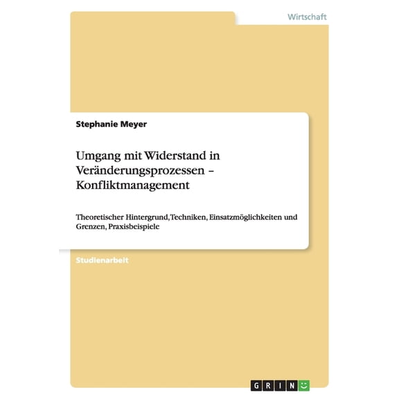 Umgang mit Widerstand in Vernderungsprozessen - Konfliktmanagement : Theoretischer Hintergrund, Techniken, Einsatzmglichkeiten und Grenzen, Praxisbeispiele (Paperback)