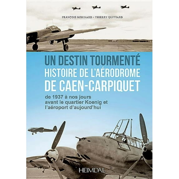 Un Destin Tourmente - Histoire de l'Aerodrome de Caen-Carpiquet: de 1937 a Nos Jours Avant Le Quartier Koenig Et l'Aeroport d'Aujourd'hui (Hardcover)