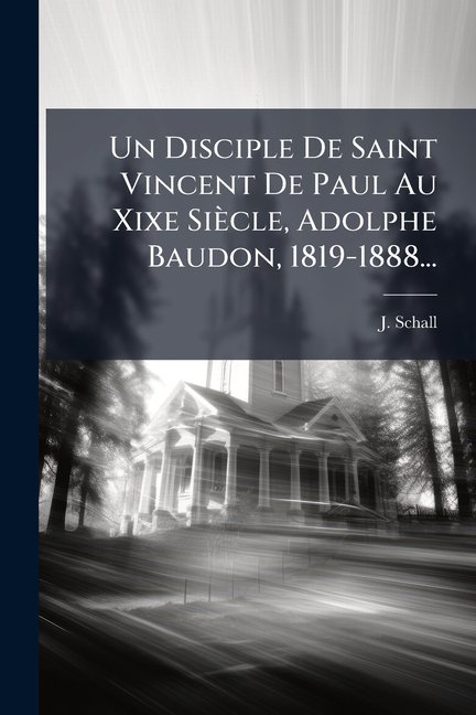 Un Disciple De Saint Vincent De Paul Au Xixe Sicle, Adolphe Baudon, 1819-1888... (Paperback)