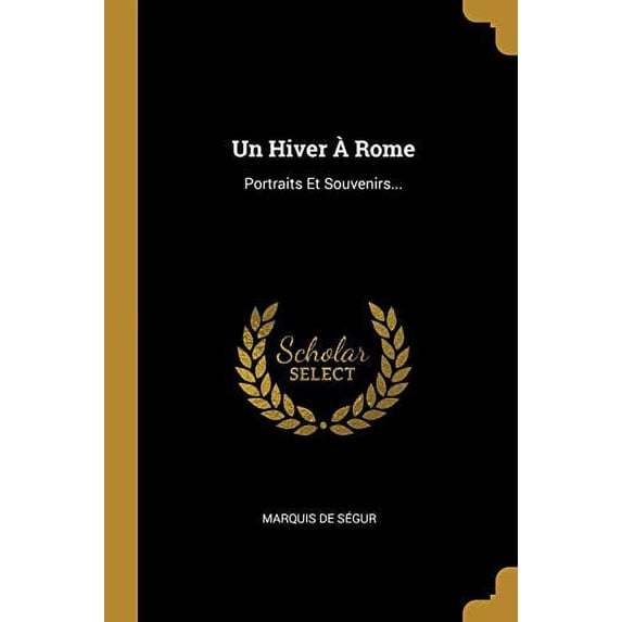 Un Hiver Rome: Portraits Et Souvenirs. French Edition Paperback 1012242927 9781012242923 Marquis De Segur