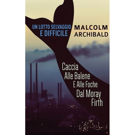 Un Lotto Selvaggio E Difficile: Caccia Alle Balene E Alle Foche Dal Moray Firth Italian Edition Paperback 482412882X 9784824128829 Malcolm Archibald