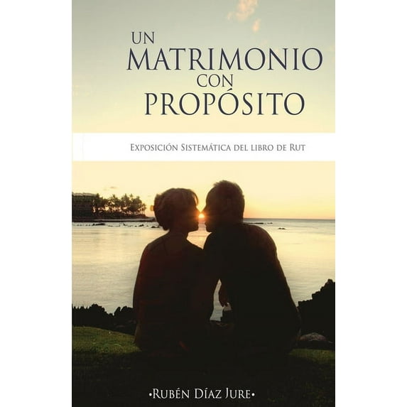 Un Matrimonio con Proposito: Exposicion sistematica del libro de Rut