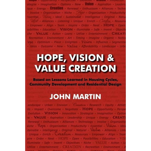 Hope, Vision & Value Creation, Based On Lessons Learned In Housing Cycles, Community Development And Residential Design