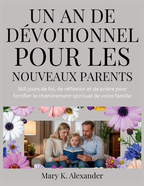 Un an de DÃ©votionnel Pour Les Nouveaux Parents: 365 jours de foi, de rÃ©flexion et de priÃ¨re pour fortifier le cheminemen, (Paperback)