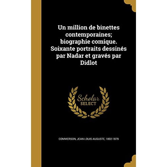 Un Million de Binettes Contemporaines; Biographie Comique. Soixante Portraits Dessines Par Nadar Et Graves Par Didlot French Edition Hardcover 1372845054 9781372845055 Commerson, Jean Louis August