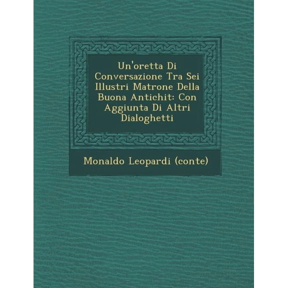 Un'oretta Di Conversazione Tra SEI Illustri Matrone Della Buona Antichit: Con Aggiunta Di Altri Dialoghetti (Paperback)