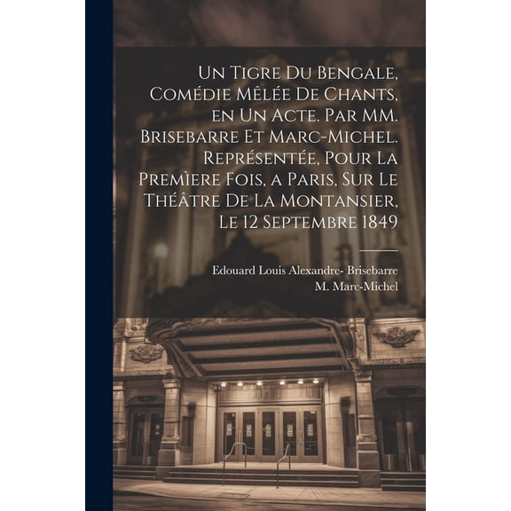 Un tigre du Bengale, comdie mle de chants, en un acte. Par MM. Brisebarre et Marc-Michel. Reprsente, pour la premere fois, a Paris, sur le thtre de la Montansier, le 12 septembre 1849 (Paperback)