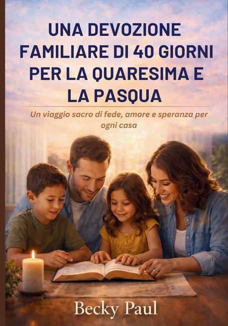 Una Devozione Familiare di 40 Giorni per la Quaresima e la Pasqua: Un viaggio sacro di fede, amore e speranza per ogni c, (Paperback)