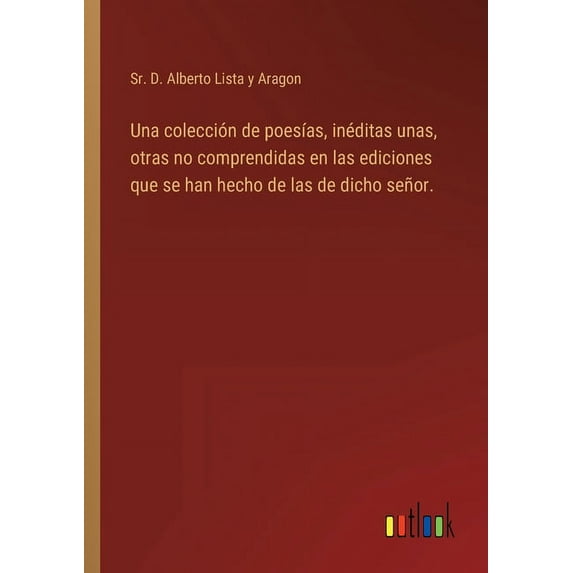 Una colección de poesías, inéditas unas, otras no comprendidas en las ediciones que se han hecho de las de dicho señor. (Paperback)