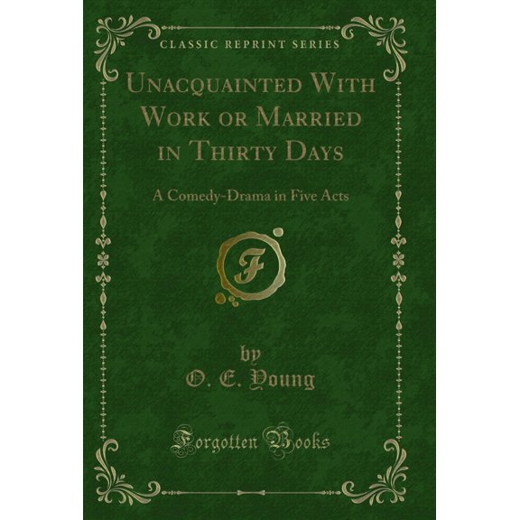 Unacquainted With Work or Married in Thirty Days: A Comedy-Drama in Five Acts