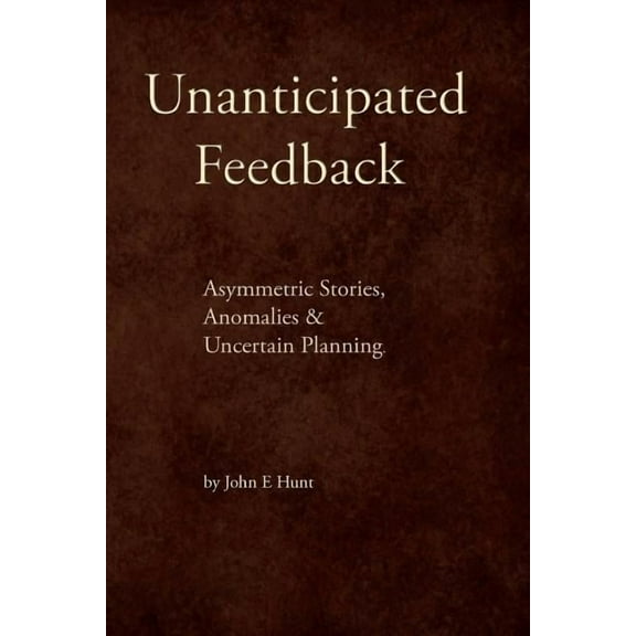 Unanticipated Feedback: Asymmetric Stories, Anomalies & Uncertain Planning (Paperback)