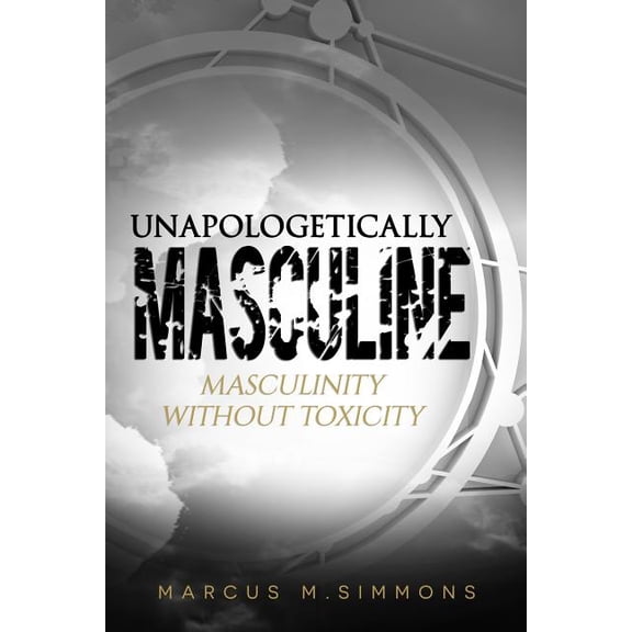 Unapologetically Masculine: Masculinity without Toxicity (Paperback)
